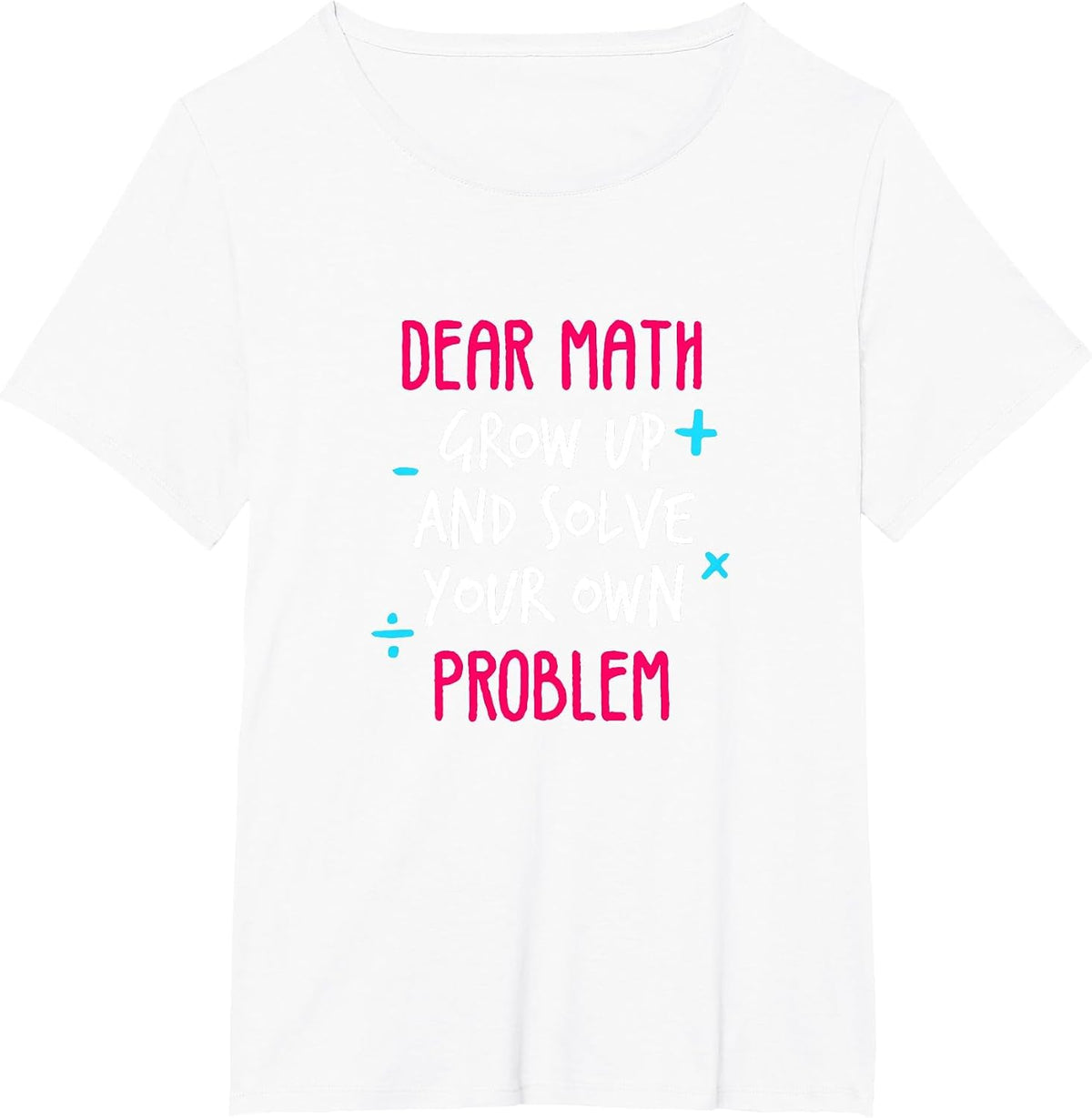 Dear Math Grow Up and Solve Your Own Problem Funny Math T-Shirt - White