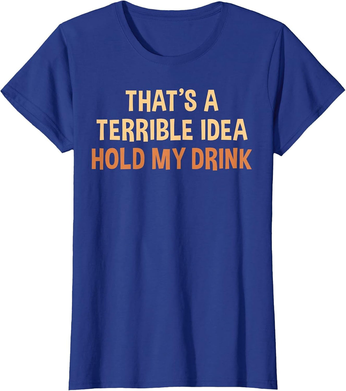 Thats A Terrible Idea Hold My Drink Funny Drinking Party T-Shirt - Royal Blue