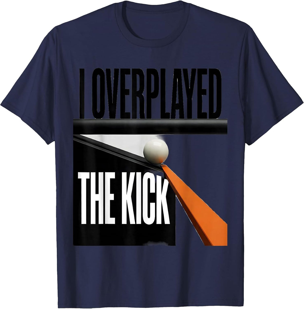 I Overplayed The Kick Funny Billiards Pool Player Humor T-Shirt - Navy Blue