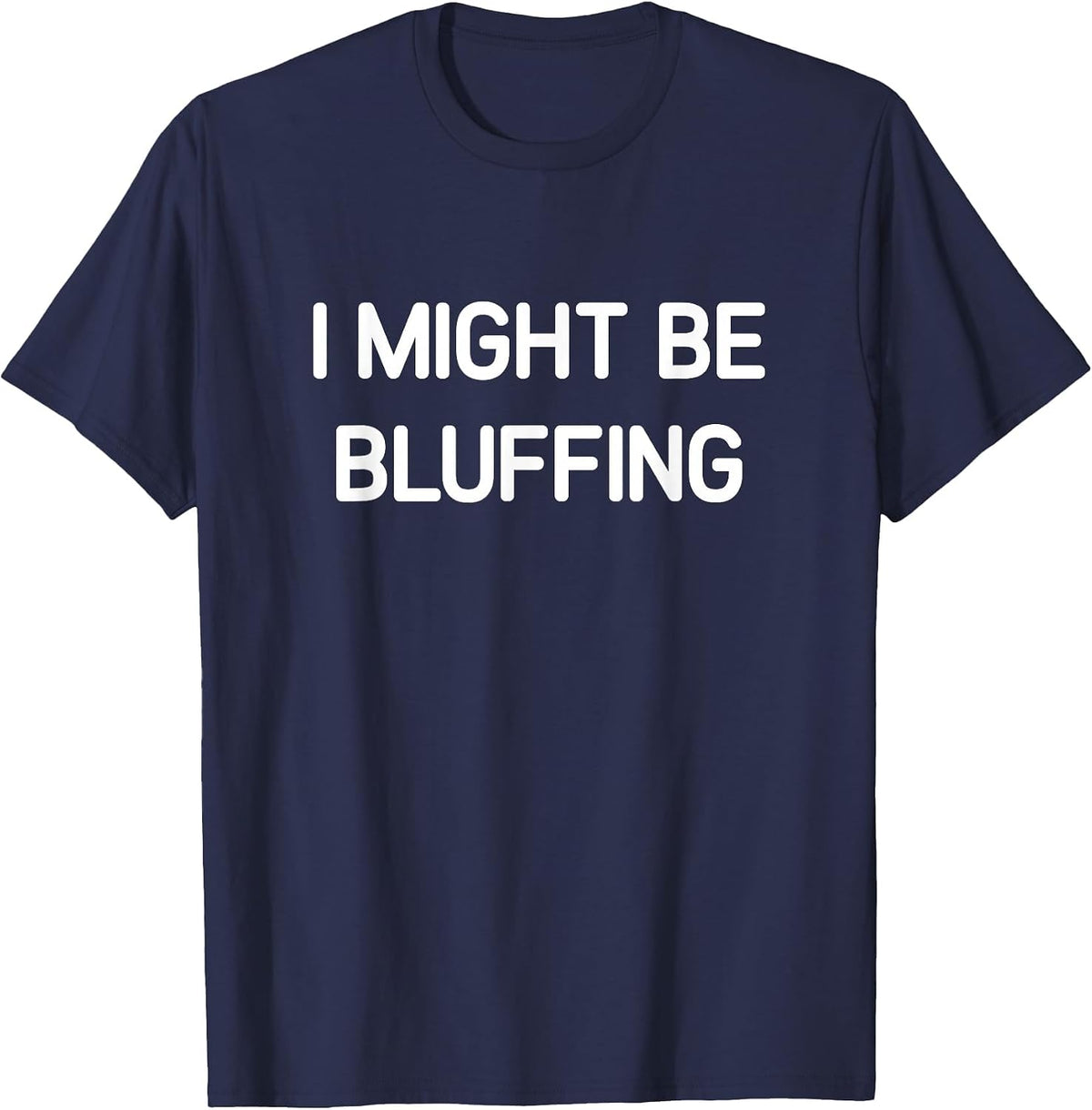 I Might Be Bluffing, Funny, Jokes, Sarcastic T-Shirt - Navy Blue