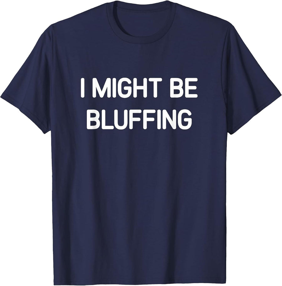 I Might Be Bluffing, Funny, Jokes, Sarcastic T-Shirt - Navy Blue