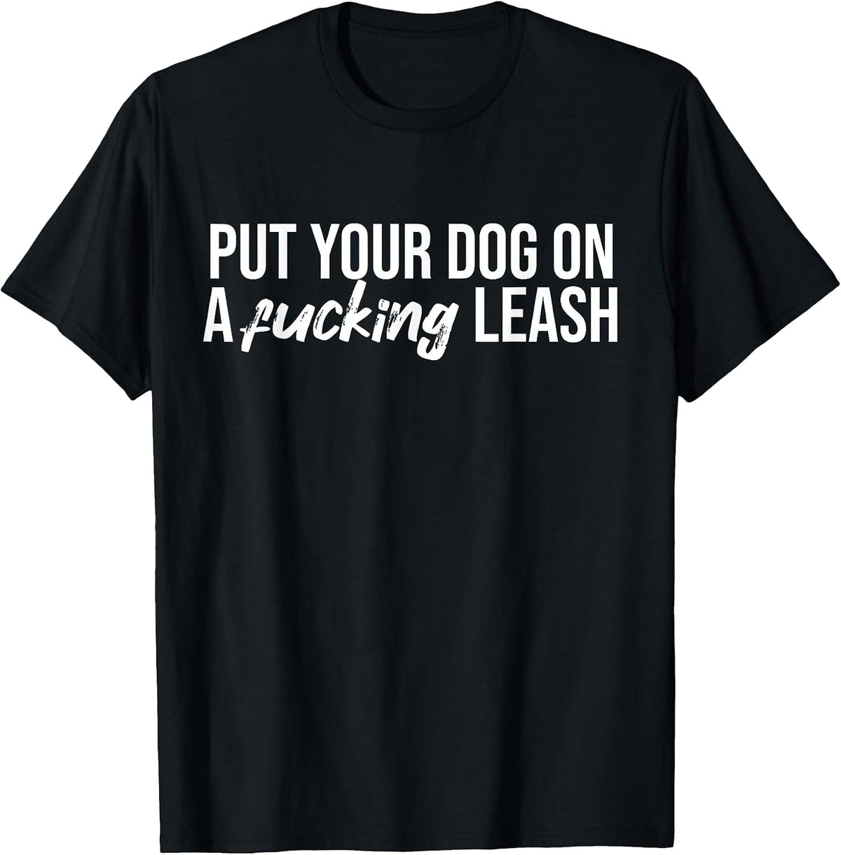 Put Your Dog On A Fucking Leash Funny Dog Sarcastic T-Shirt - Black
