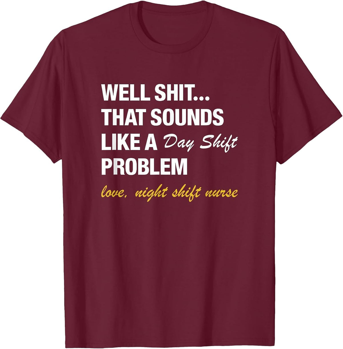 Well that Sounds Like A Day Shift Problem Night Shift Nurse T-Shirt - Burgundy