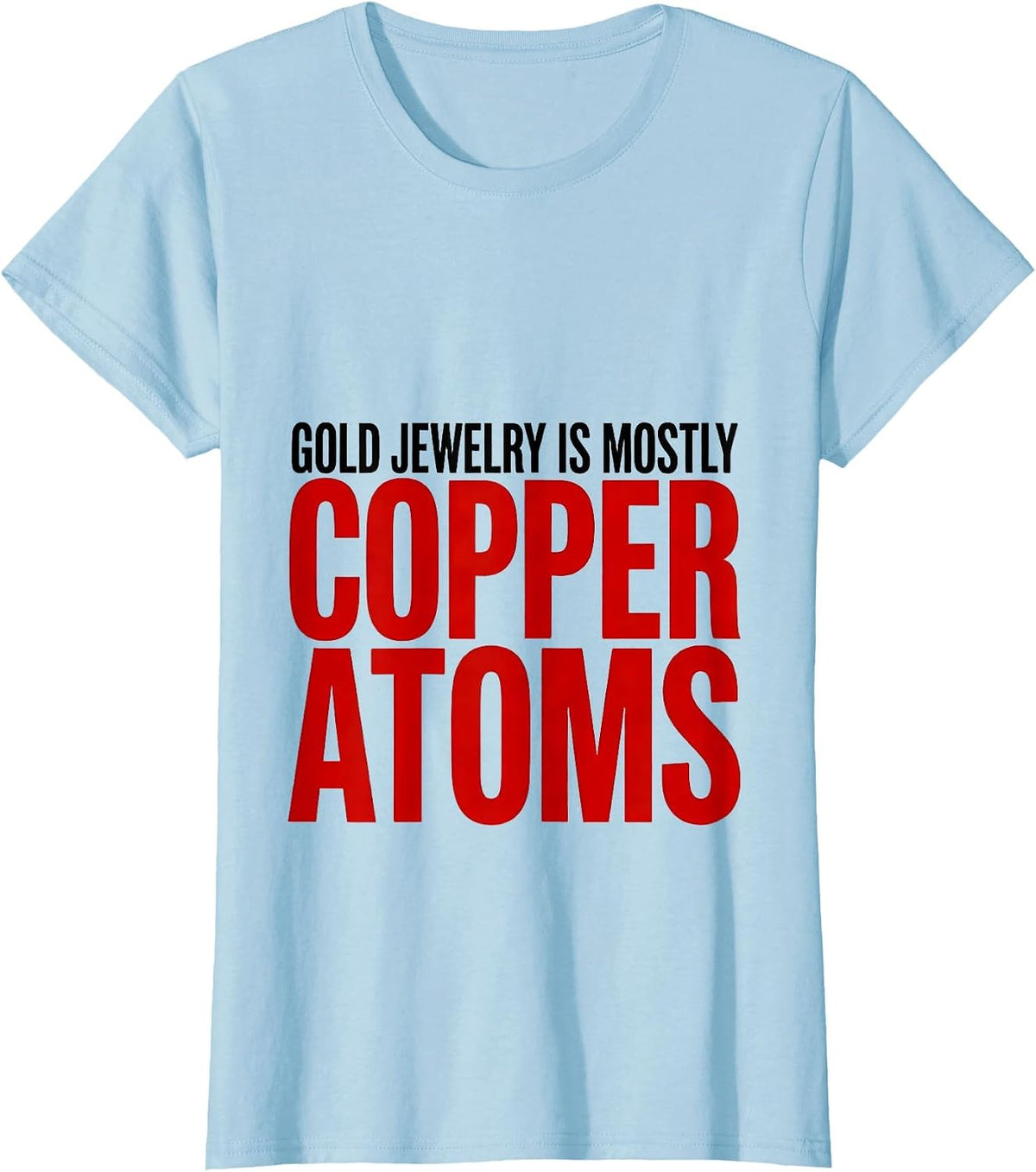 Gold Jewelry Is Mostly Copper Atoms Funny Science Nerd Gift T-Shirt - Baby Blue
