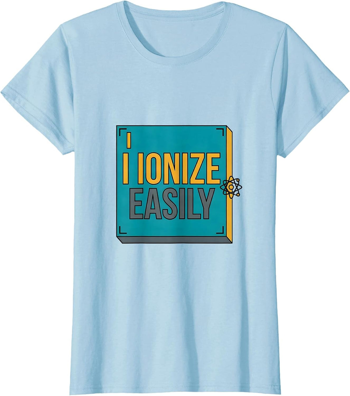 Women's I Ionize Easily Funny Science Chemistry Student Gift T-Shirt - Baby Blue