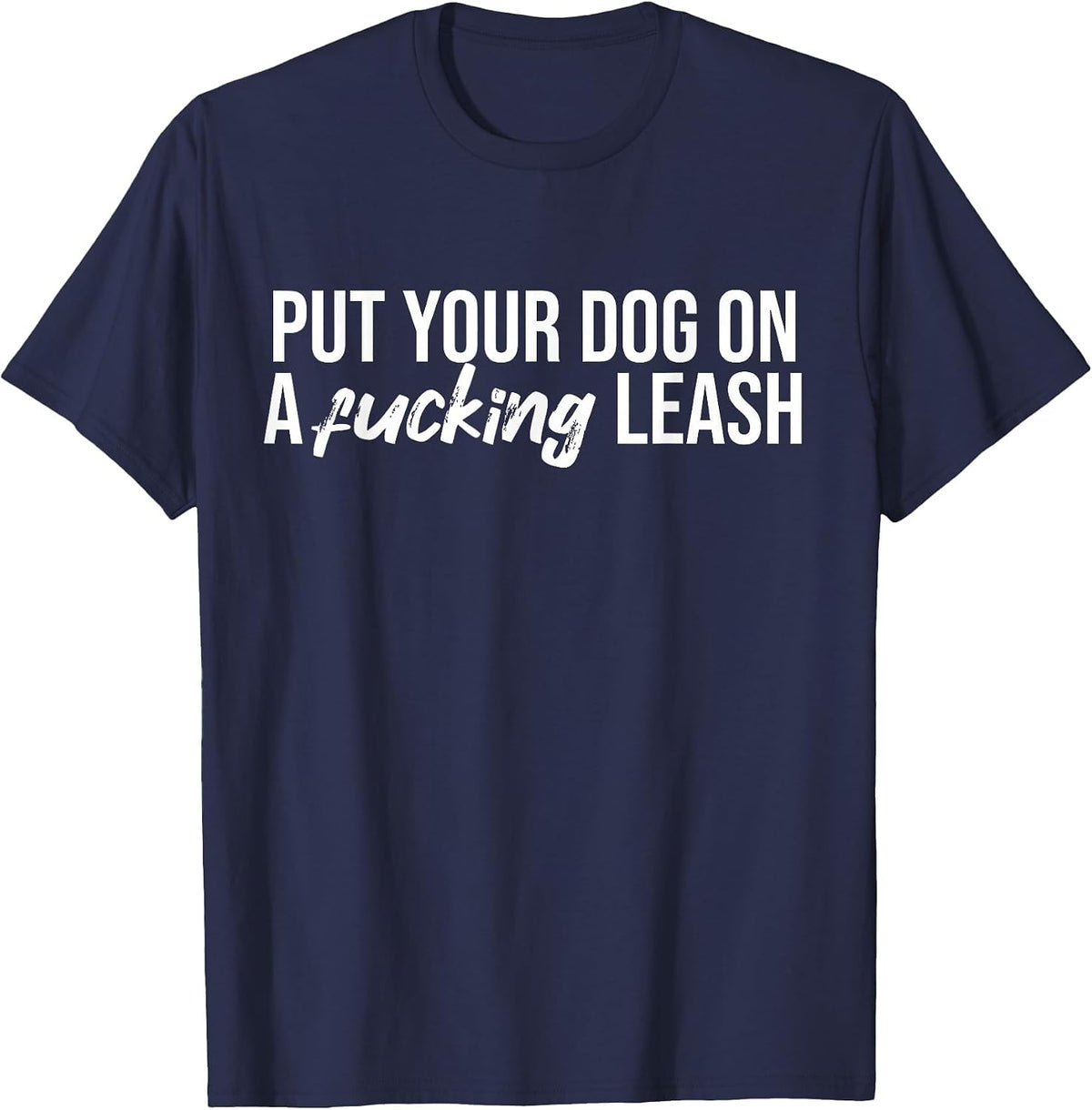 Put Your Dog On A Fucking Leash Funny Dog Sarcastic T-Shirt - Navy Blue