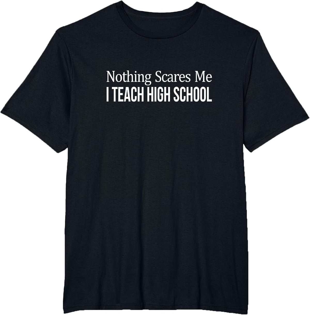 Nothing Scares Me - I Teach High School - Teacher - T-Shirt - Black