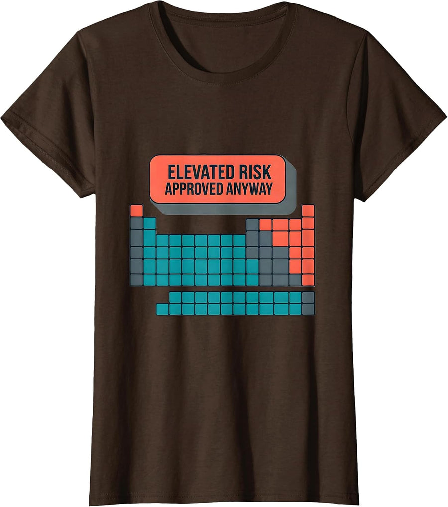 Women's Elevated Risk Approved Anyway Funny Periodic Table Chemistry T-Shirt - Brown
