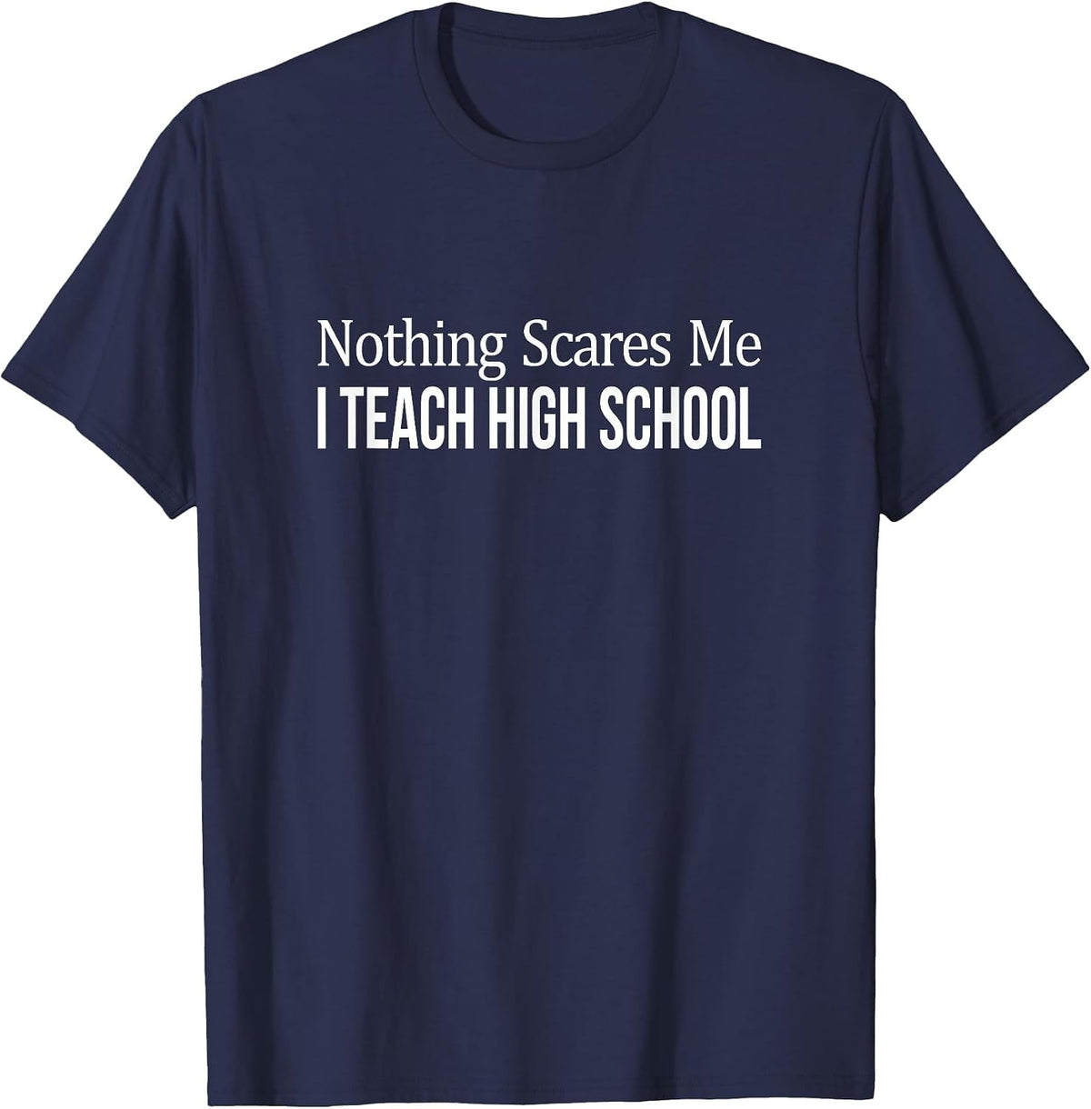 Nothing Scares Me - I Teach High School - Teacher - T-Shirt - Navy Blue