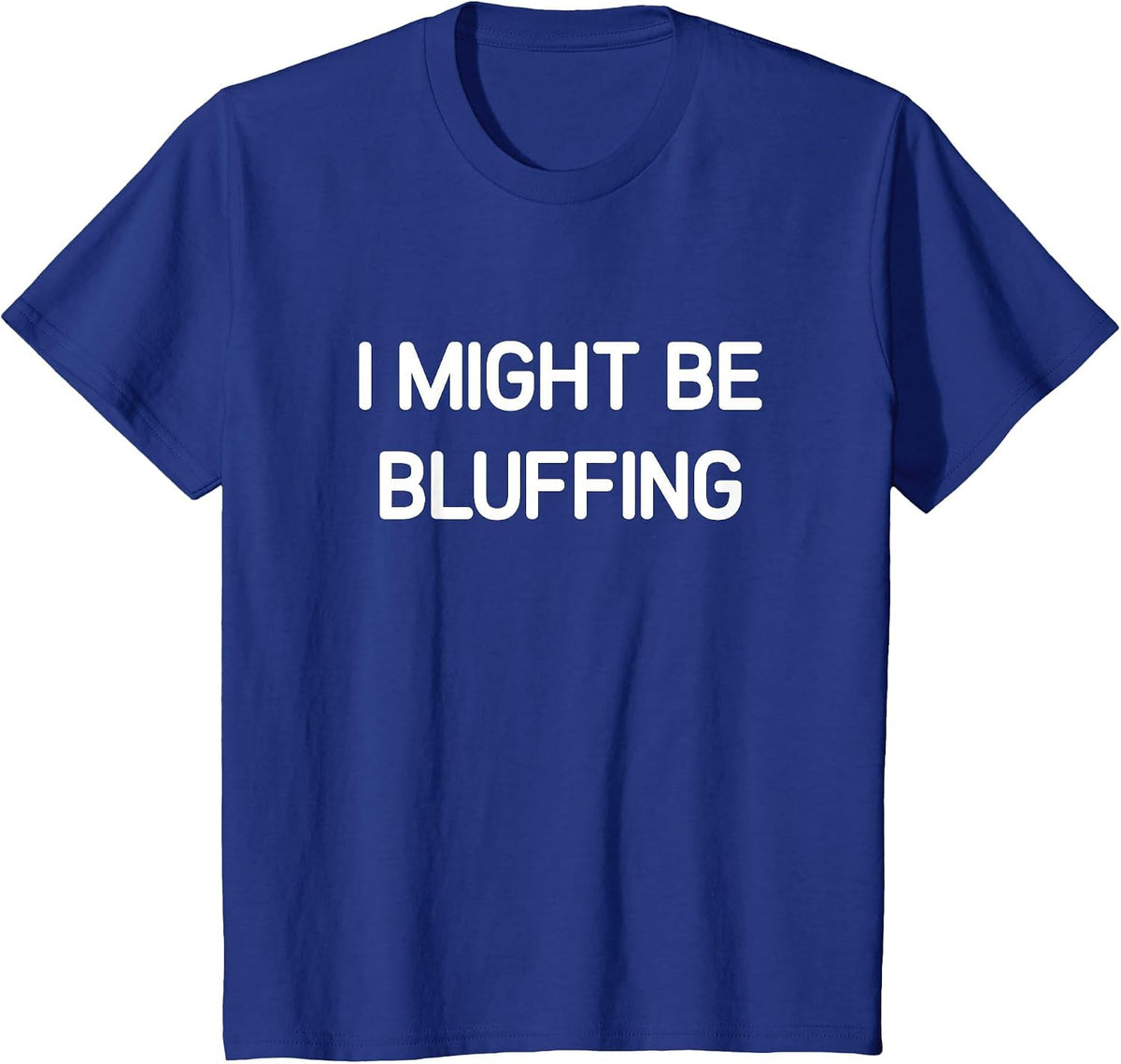 I Might Be Bluffing, Funny, Jokes, Sarcastic T-Shirt - Royal Blue