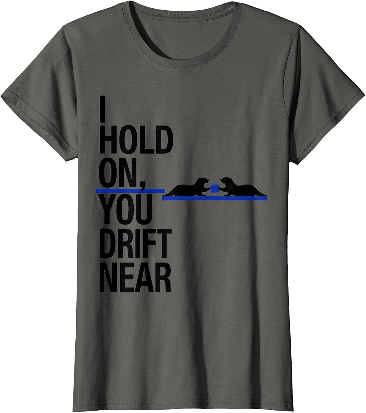 Women's I Hold On, You Drift Near Funny Otter Lover Humor T-Shirt - Asphalt Grey