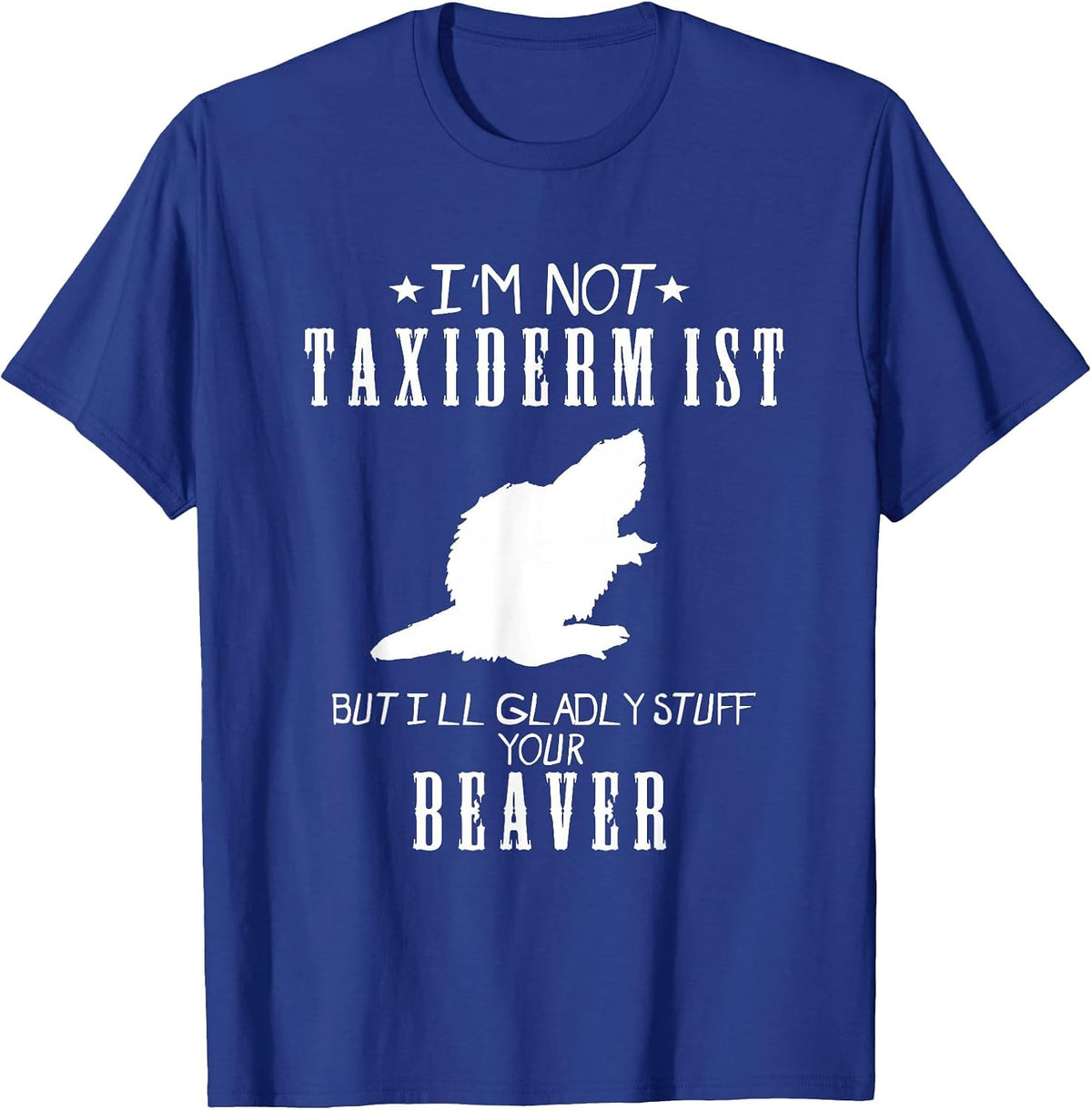 I'm Not A Taxidermist Gladly Stuff Beaver Country Funny Tee - Royal Blue