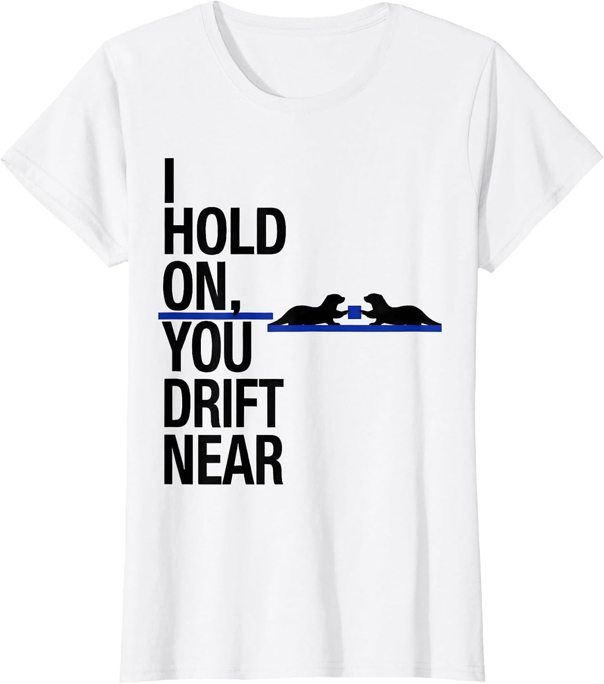 Women's I Hold On, You Drift Near Funny Otter Lover Humor T-Shirt - White