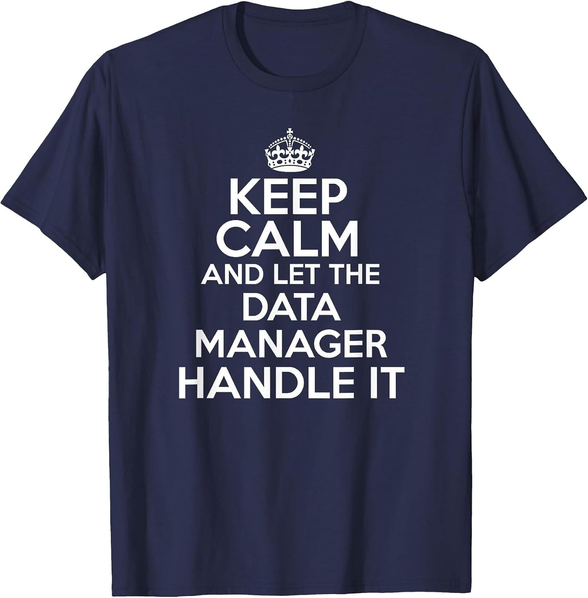 Keep Calm and let the Data Manager Handle it Shirt T-Shirt - Navy Blue