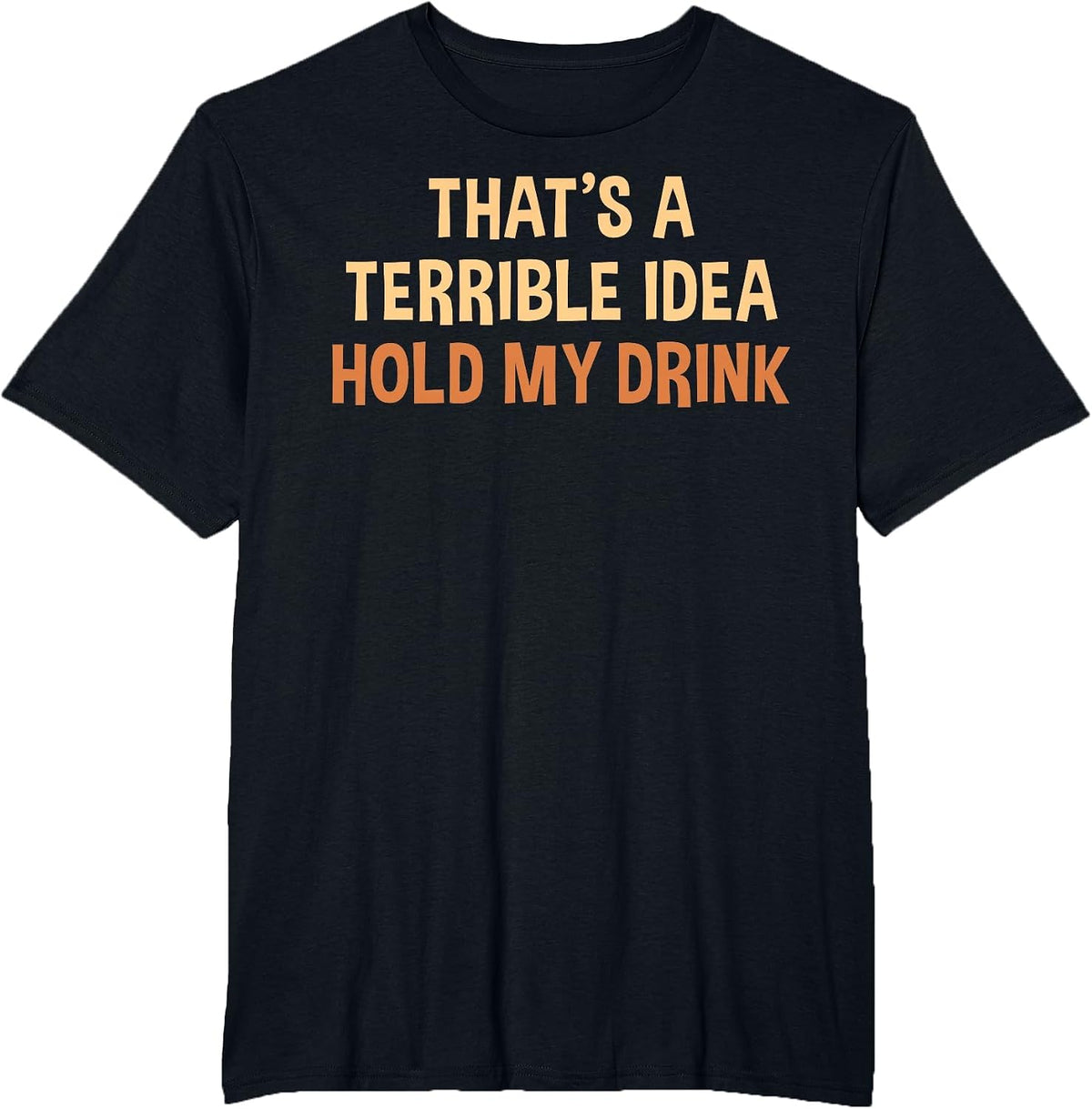 Thats A Terrible Idea Hold My Drink Funny Drinking Party T-Shirt - Black