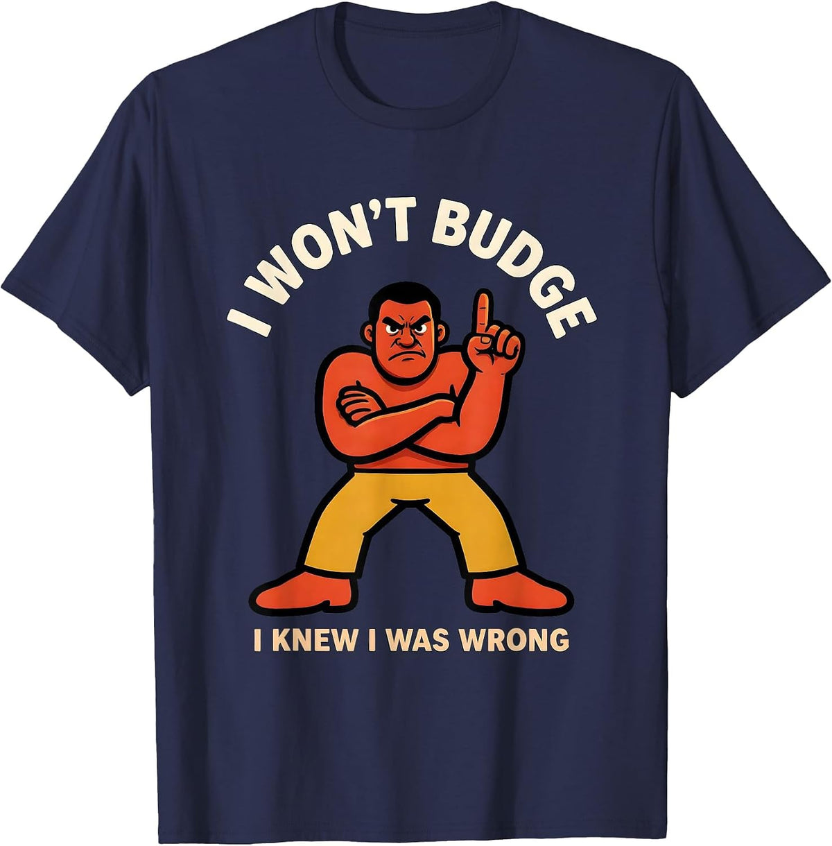 I Won't Budge I Knew I Was Wrong Funny Argument Winner T-Shirt - Navy Blue