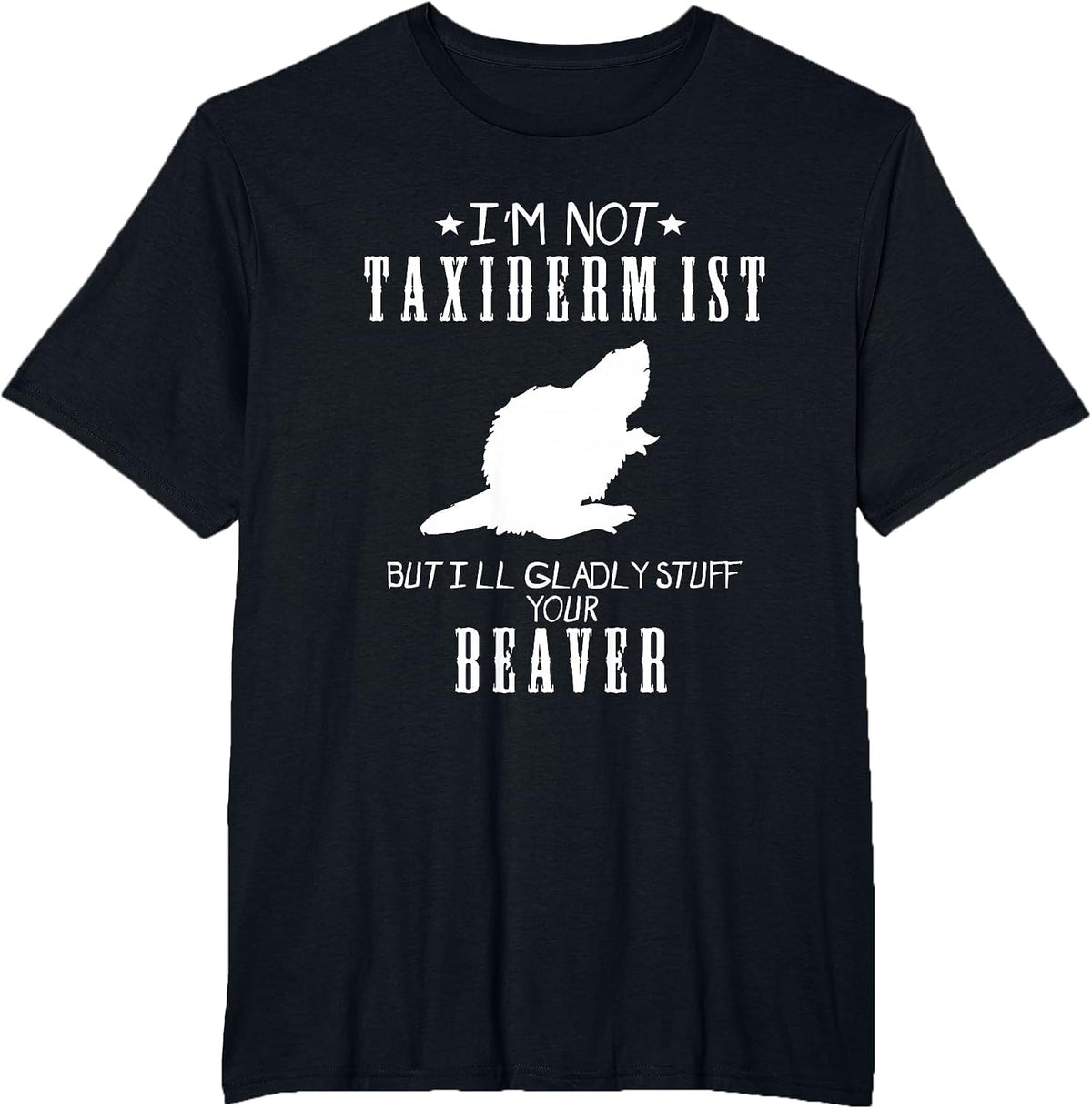 I'm Not A Taxidermist Gladly Stuff Beaver Country Funny Tee - Black