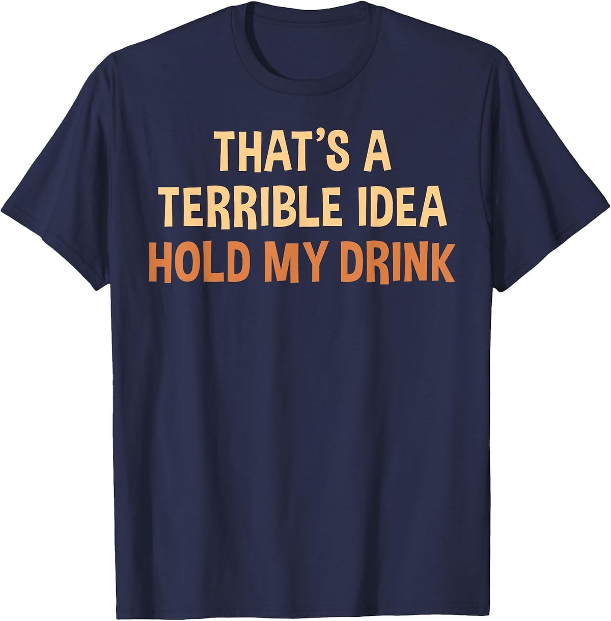 Thats A Terrible Idea Hold My Drink Funny Drinking Party T-Shirt - Navy Blue