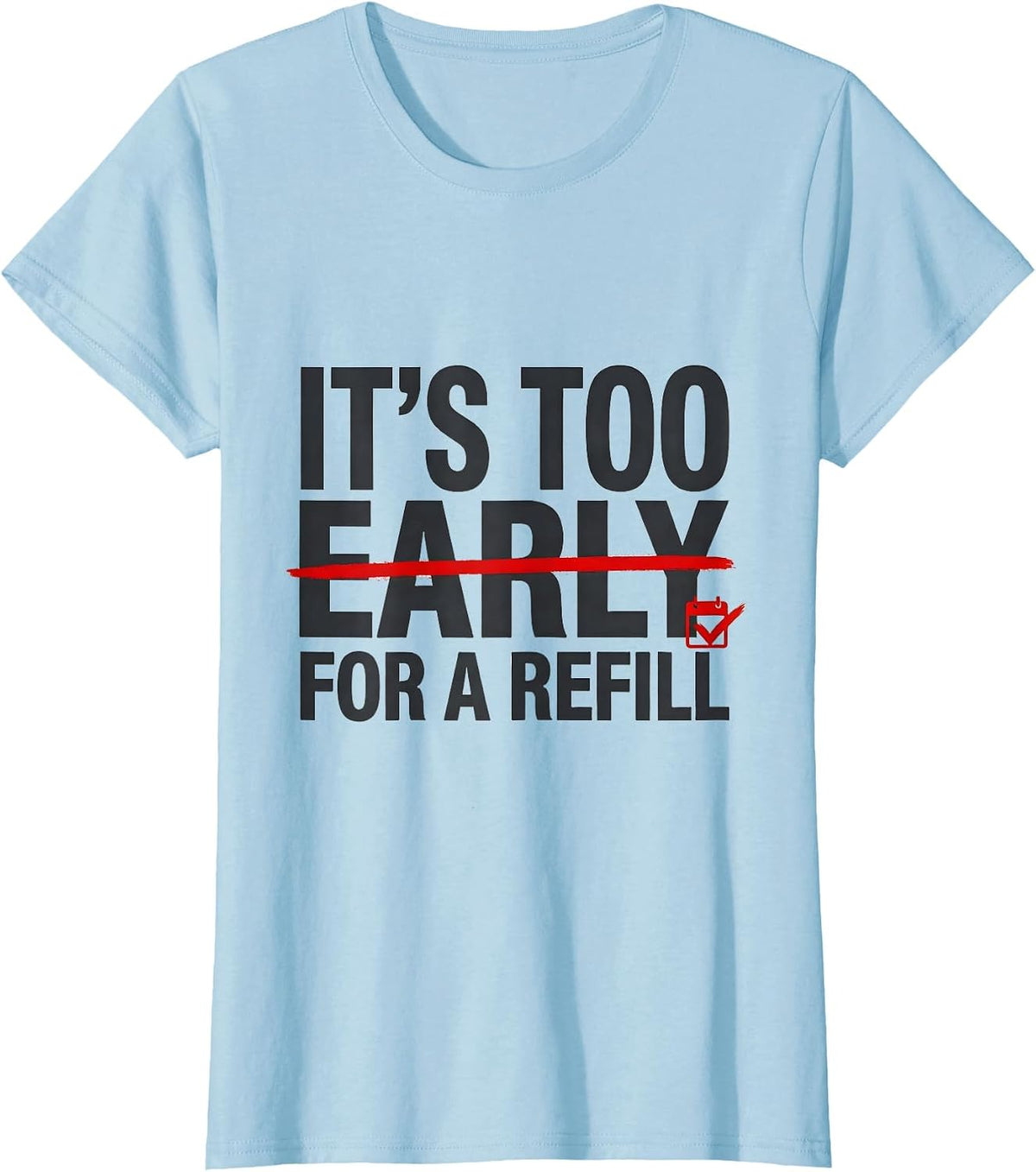 Women's It's Too Early For A Refill Funny Pharmacy Technician T-Shirt - Baby Blue