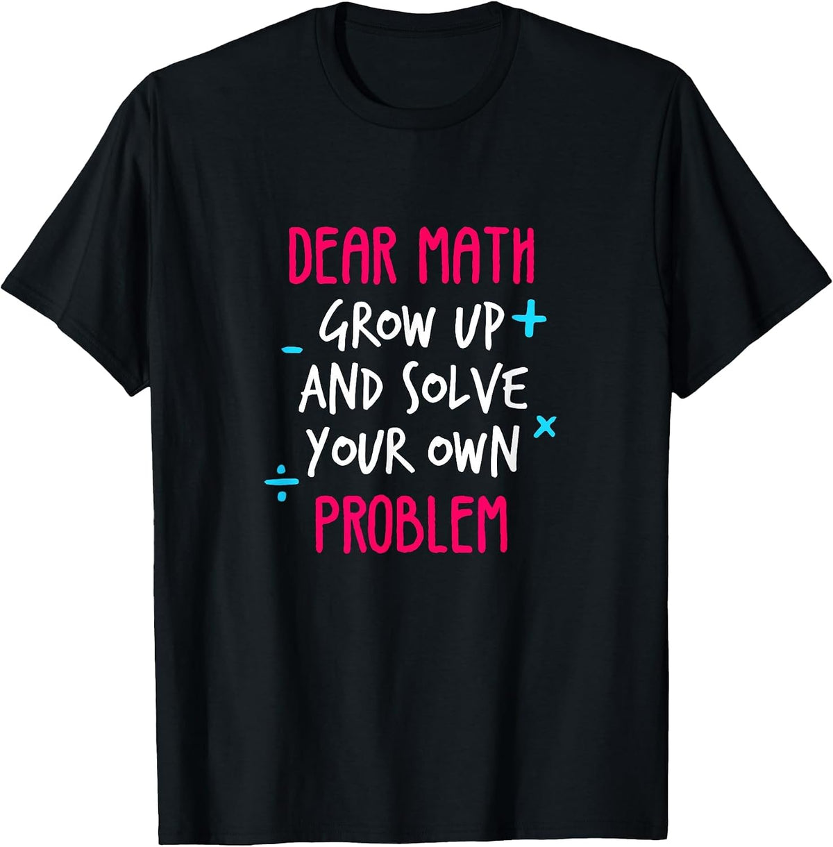 Dear Math Grow Up and Solve Your Own Problem Funny Math T-Shirt - Black