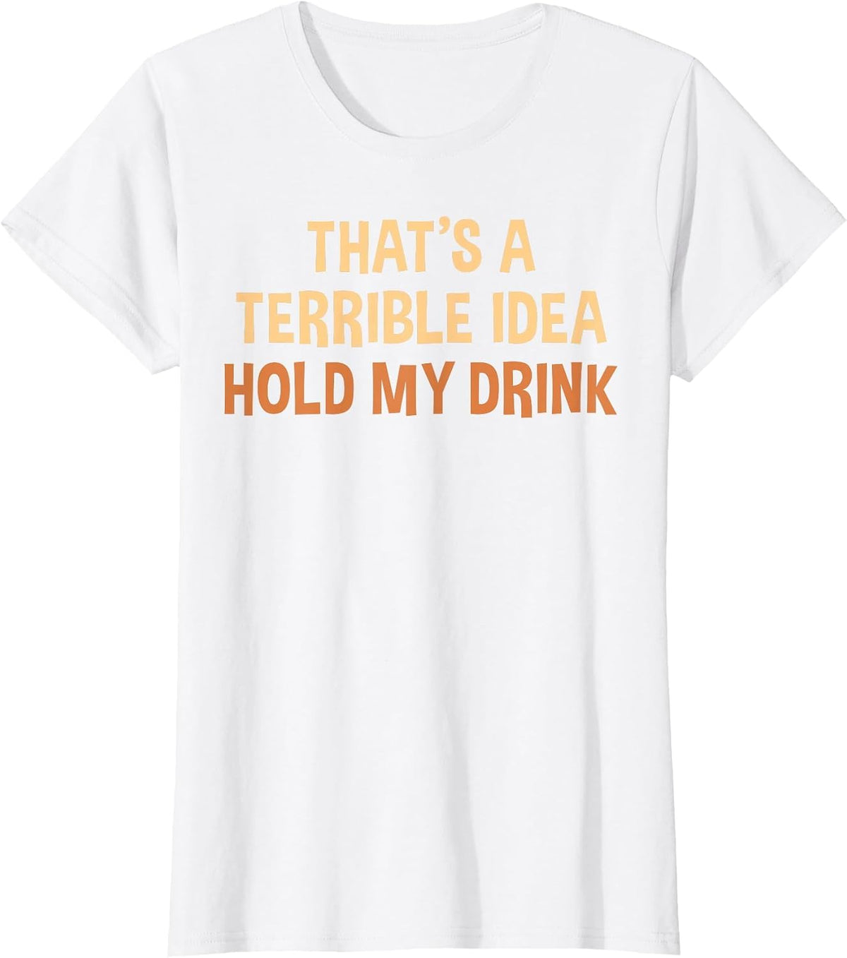 Thats A Terrible Idea Hold My Drink Funny Drinking Party T-Shirt - White