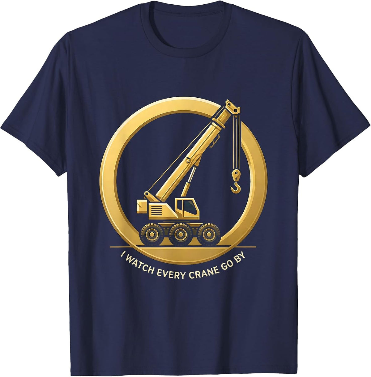 I Watch Every Crane Go By Funny Crane Operator Construction T-Shirt - Navy Blue