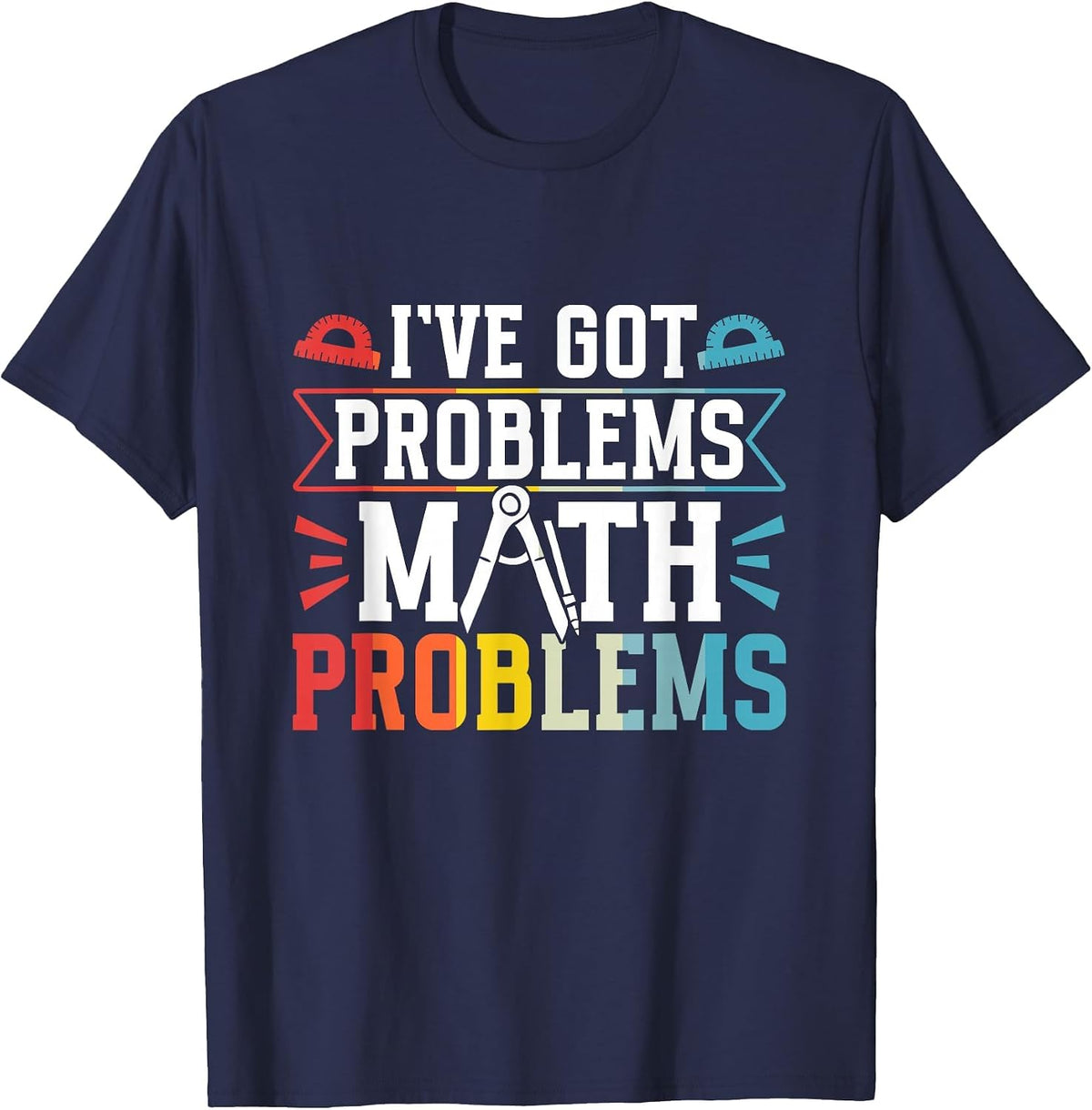 I've Got Problems Math Problems Mathematics Math Teacher T-Shirt - Navy Blue