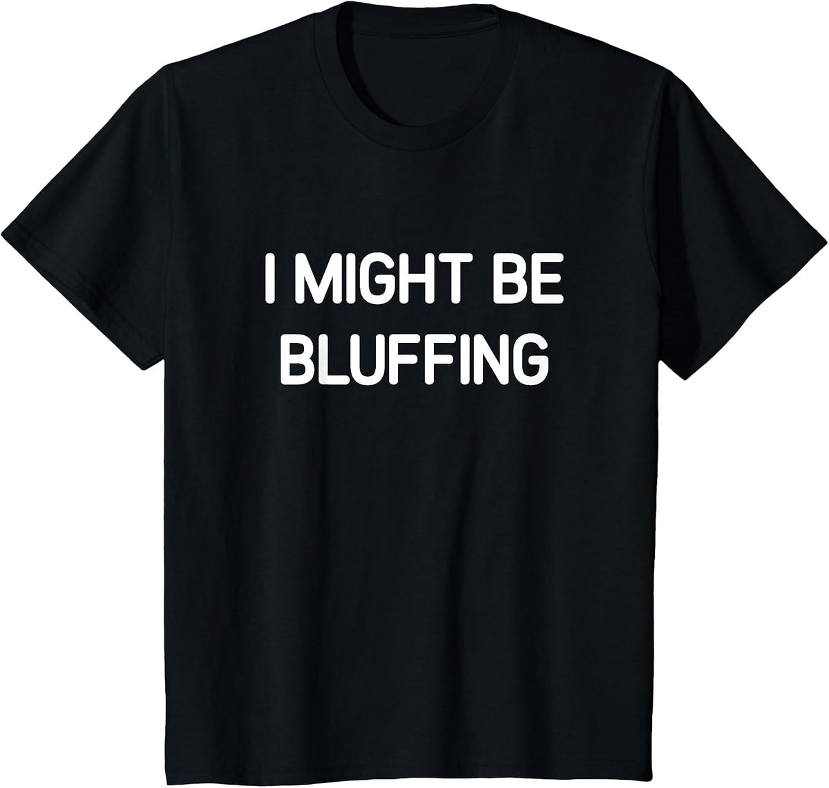 I Might Be Bluffing, Funny, Jokes, Sarcastic T-Shirt - Black