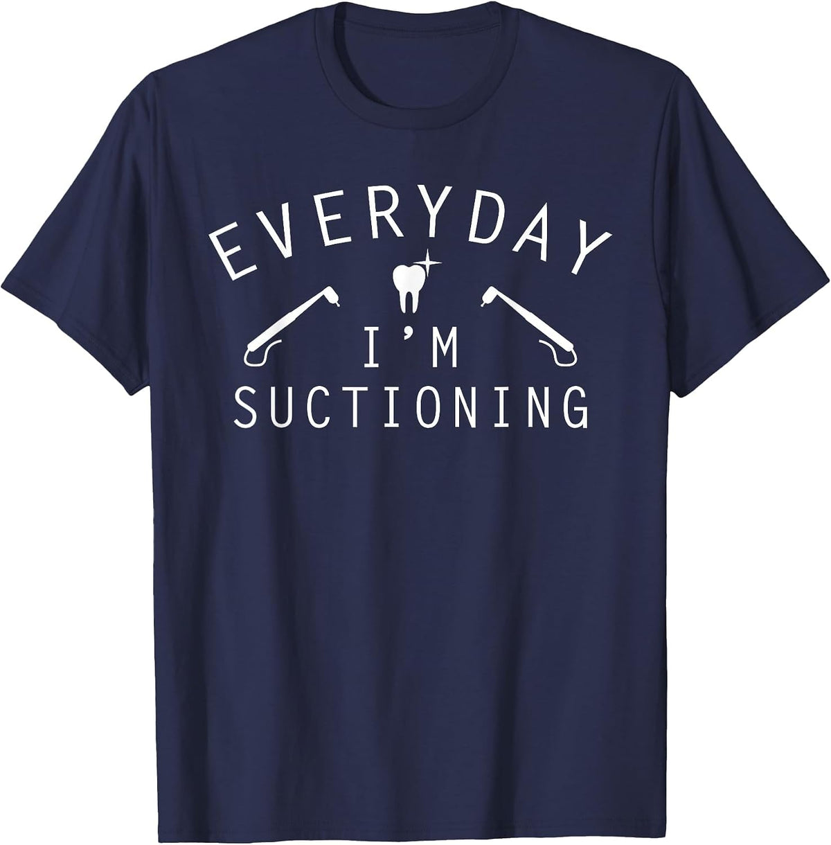 Everyday I'm Suctioning Dentist Funny Dental Assistant T-Shirt - Navy Blue