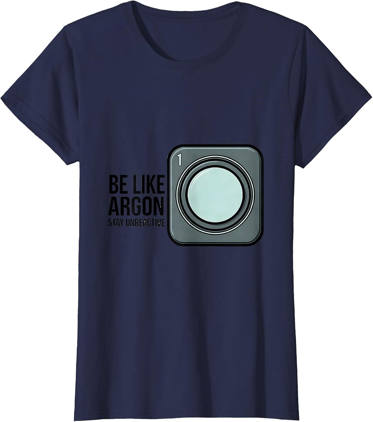 Women's Be Like Argon Stay Unreactive Funny Chemistry Science Nerd T-Shirt - Navy Blue