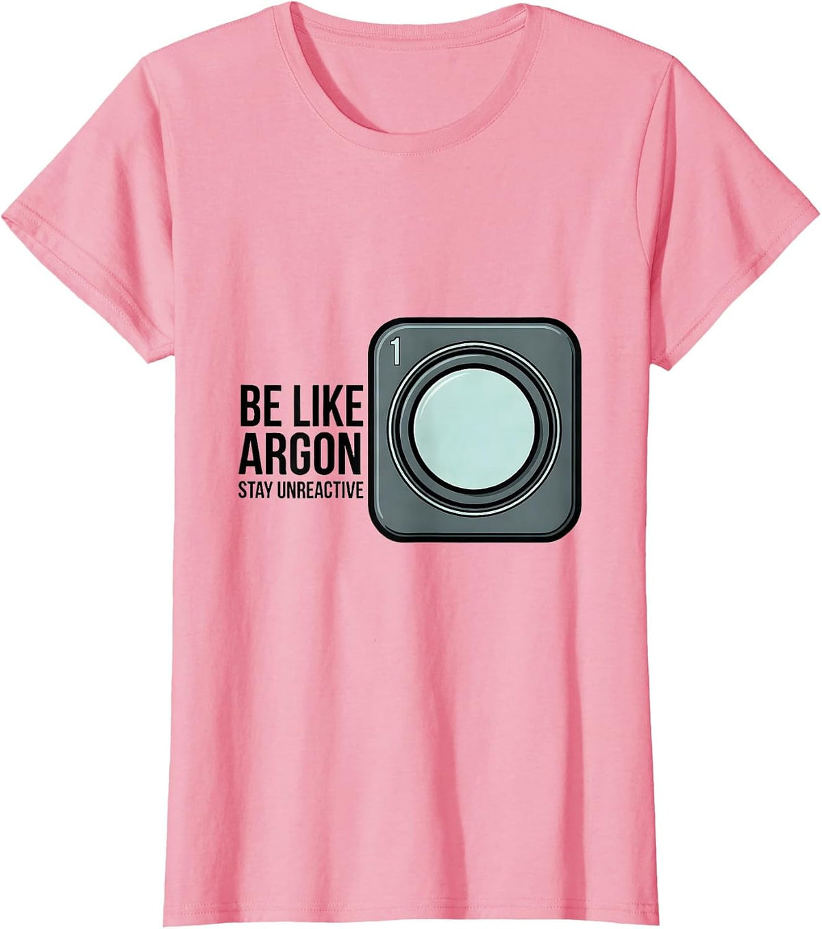 Women's Be Like Argon Stay Unreactive Funny Chemistry Science Nerd T-Shirt - Pink