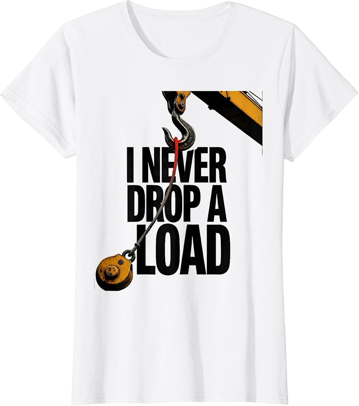 I Never Drop A Load Funny Crane Operator Occupational Humor T-Shirt - White