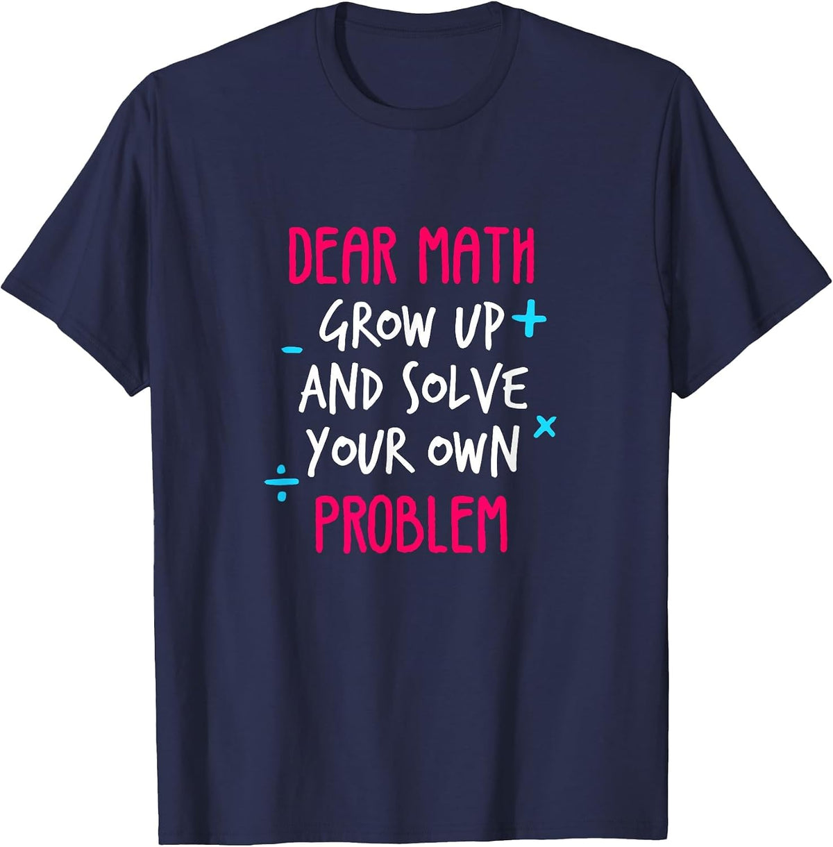 Dear Math Grow Up and Solve Your Own Problem Funny Math T-Shirt - Navy Blue
