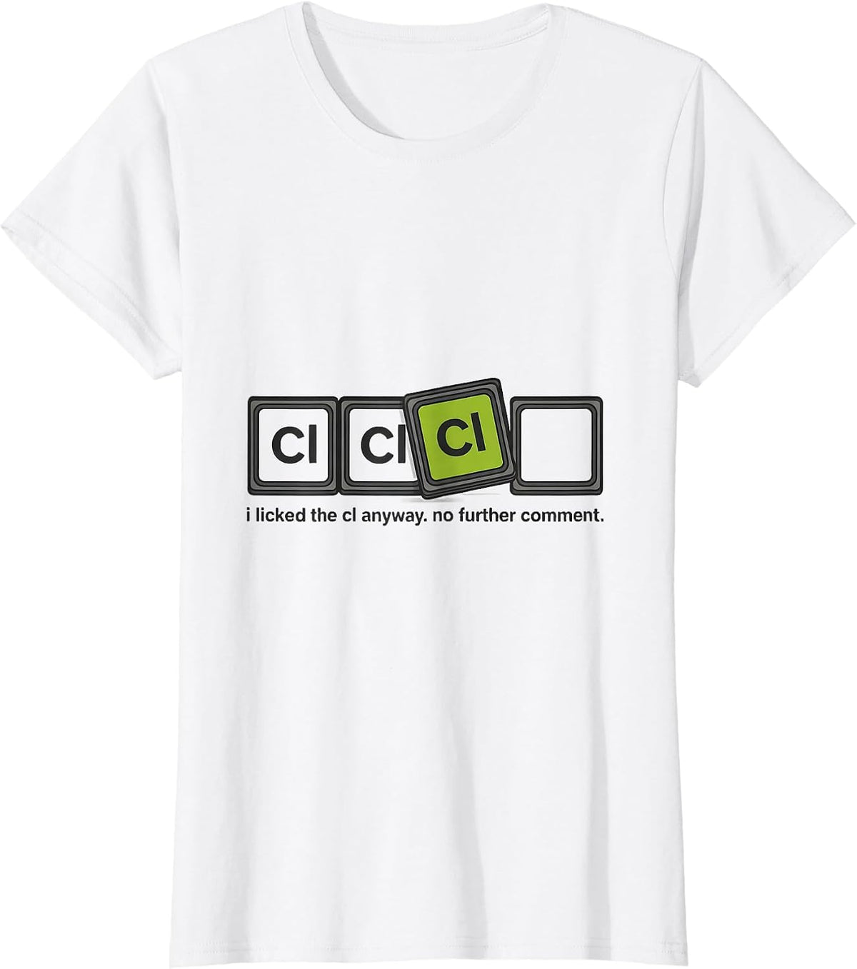 i licked the Cl anyway. no further comment. Funny Science T-Shirt - White