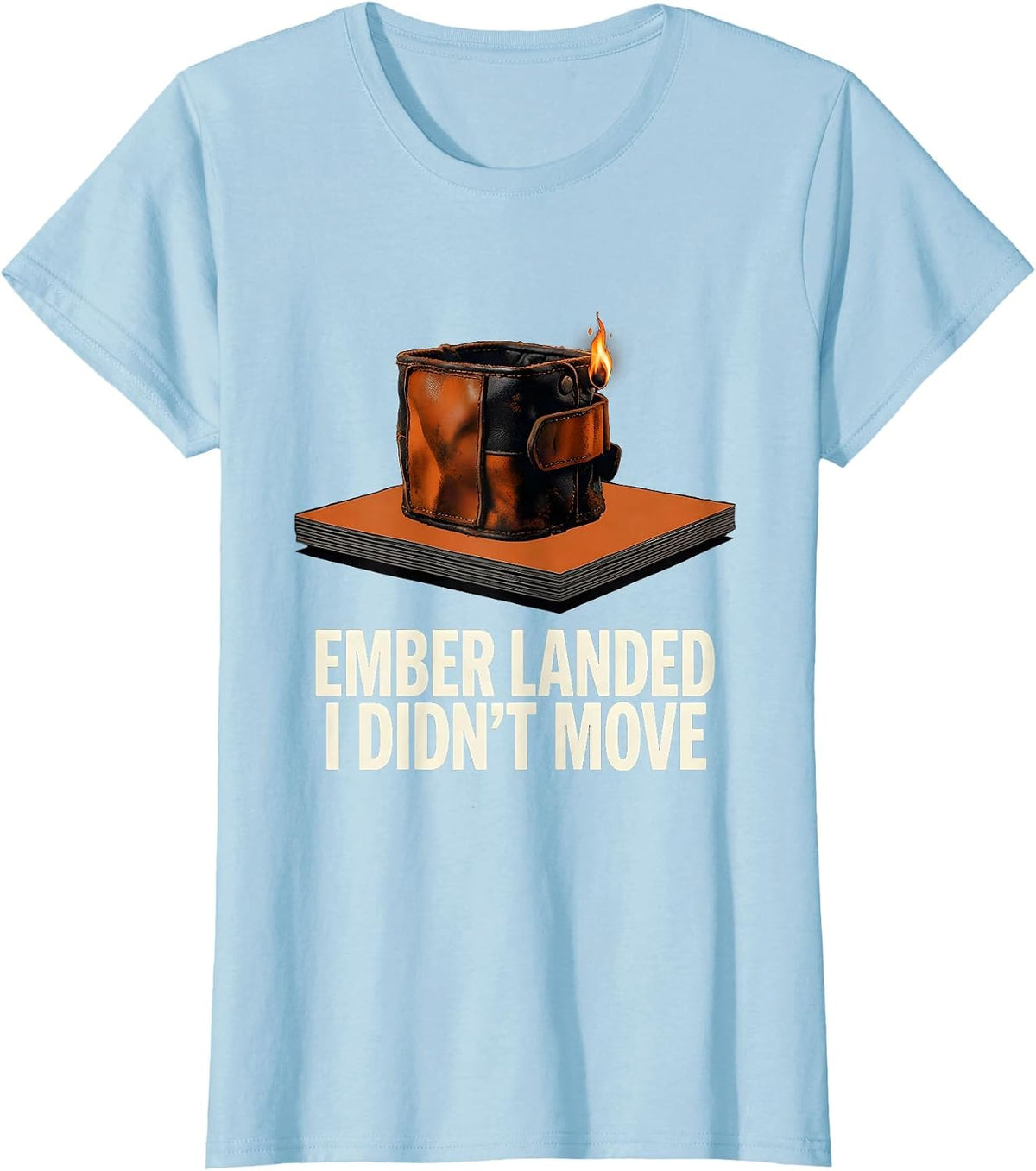 Women's Ember Landed, I Didn't Move Funny Welder Metal Worker Gift T-Shirt - Baby Blue