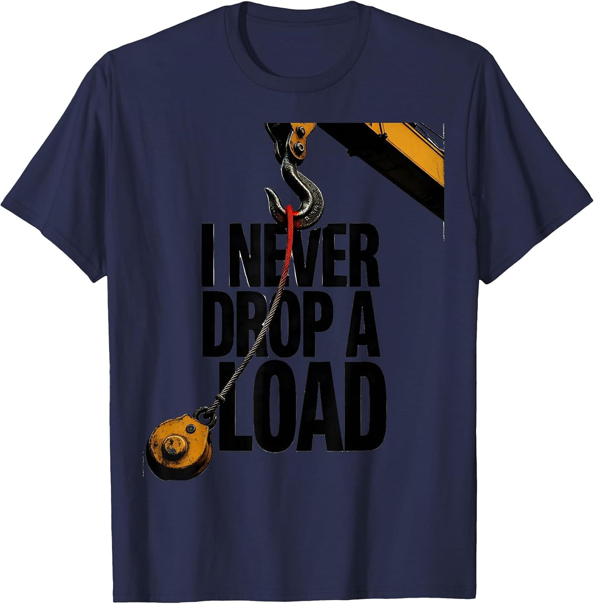 I Never Drop A Load Funny Crane Operator Occupational Humor T-Shirt - Navy Blue