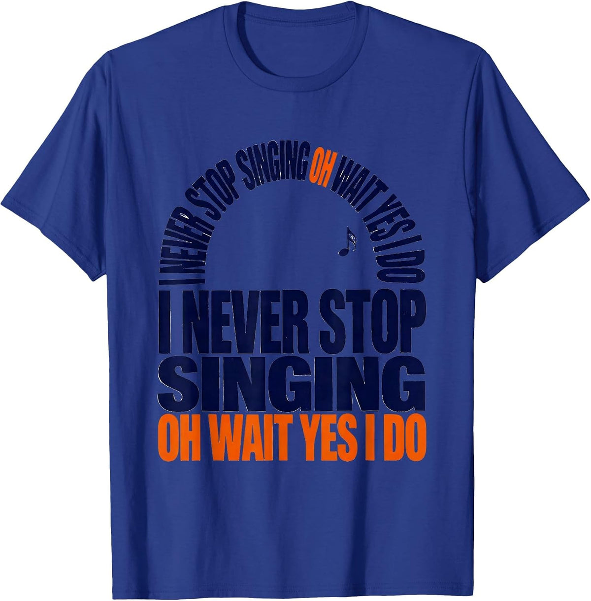 I Never Stop Singing Oh Wait Yes I Do Funny Musical Theatre T-Shirt - Royal Blue