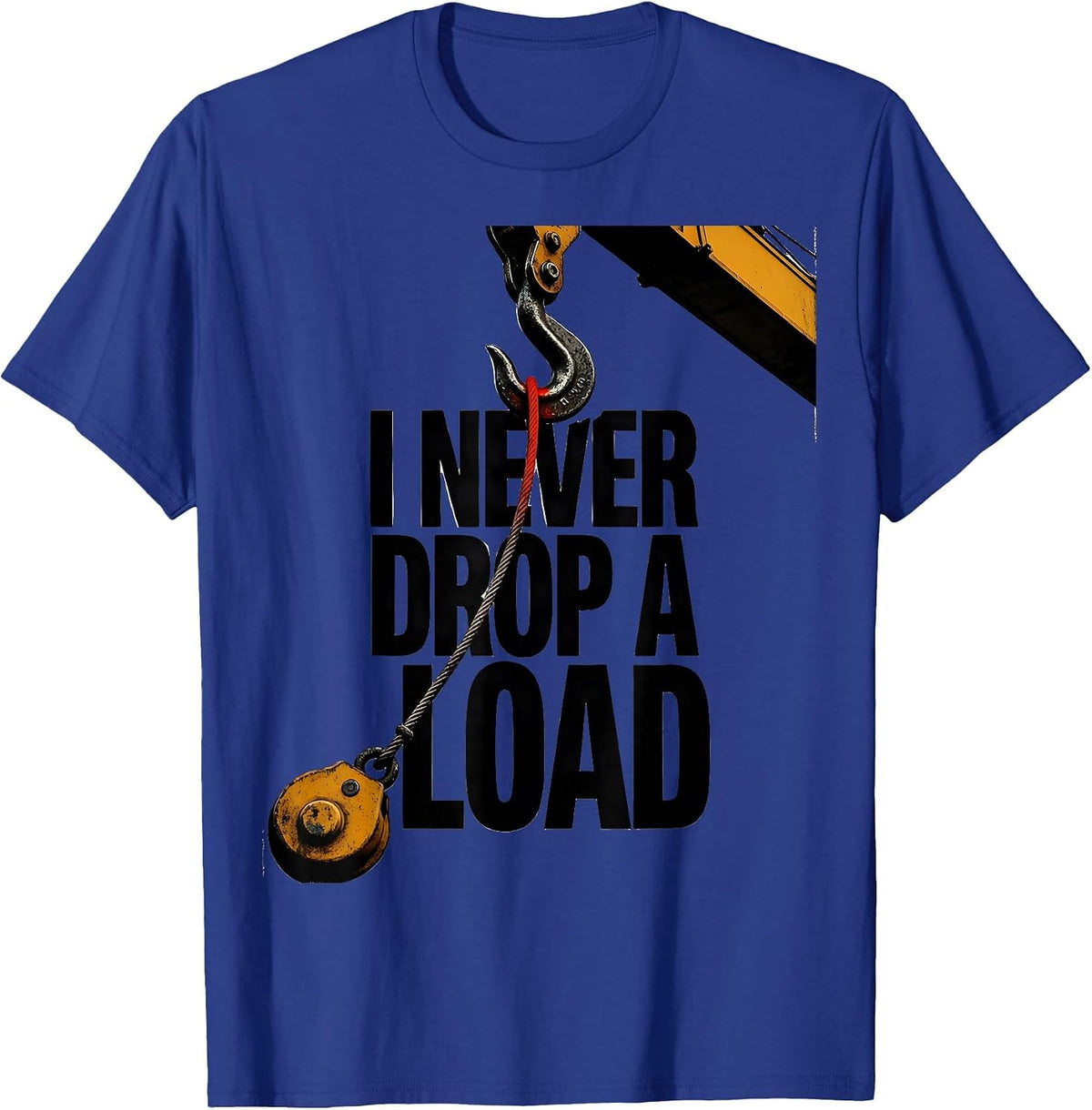 I Never Drop A Load Funny Crane Operator Occupational Humor T-Shirt - Royal Blue
