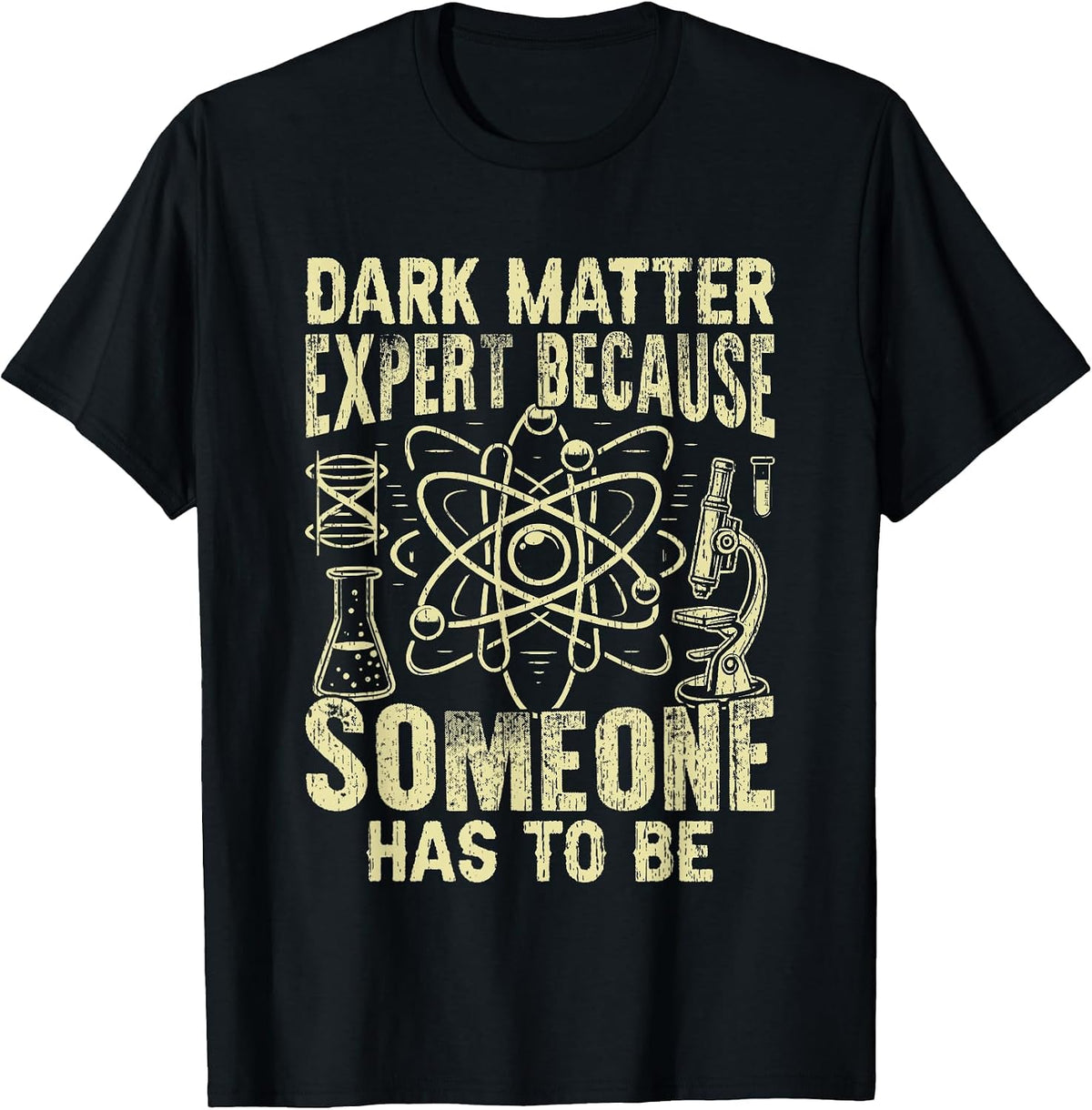 Dark Matter Expert Because Someone has to be Physicist T-Shirt - Black