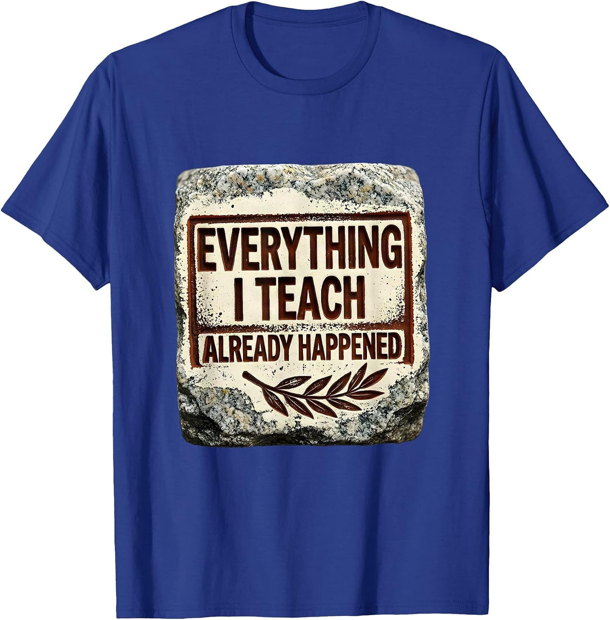 Everything I Teach Already Happened Social Studies Teacher T-Shirt - Royal Blue
