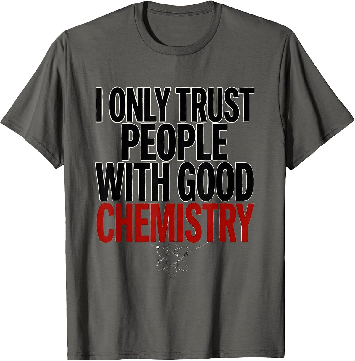 I Only Trust People With Good Chemistry Funny Science Humor T-Shirt - Asphalt Grey