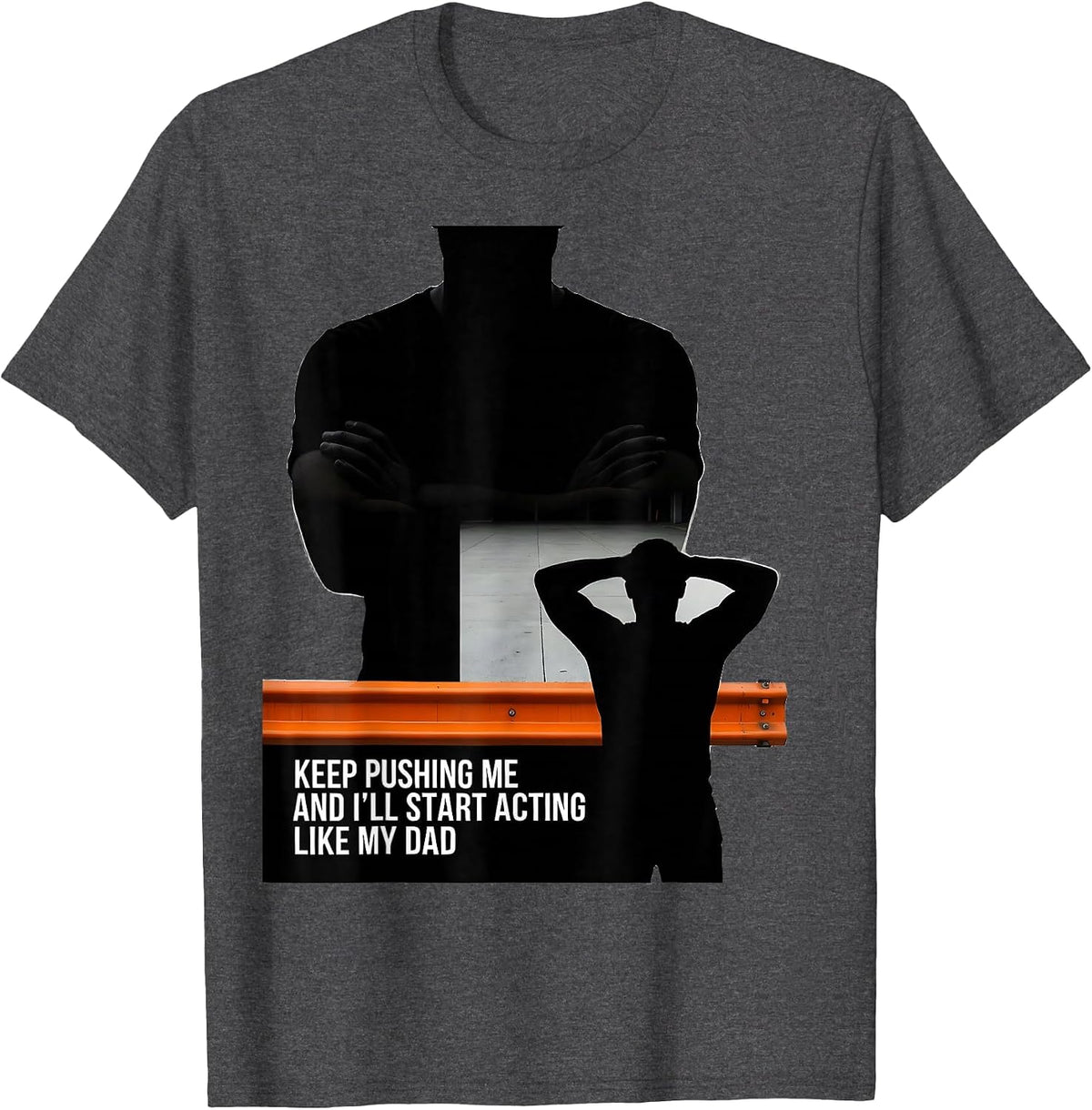 Keep Pushing Me And I'll Start Acting Like My Dad Funny T-Shirt - Dark Heather Grey
