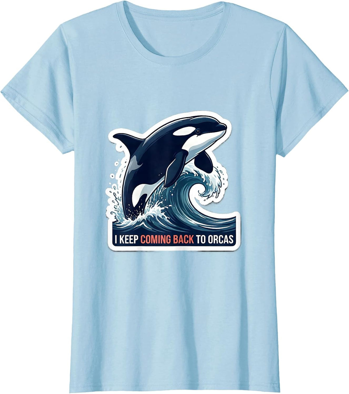 I Keep Coming Back To Orcas Funny Ocean Wildlife Marine T-Shirt - Baby Blue