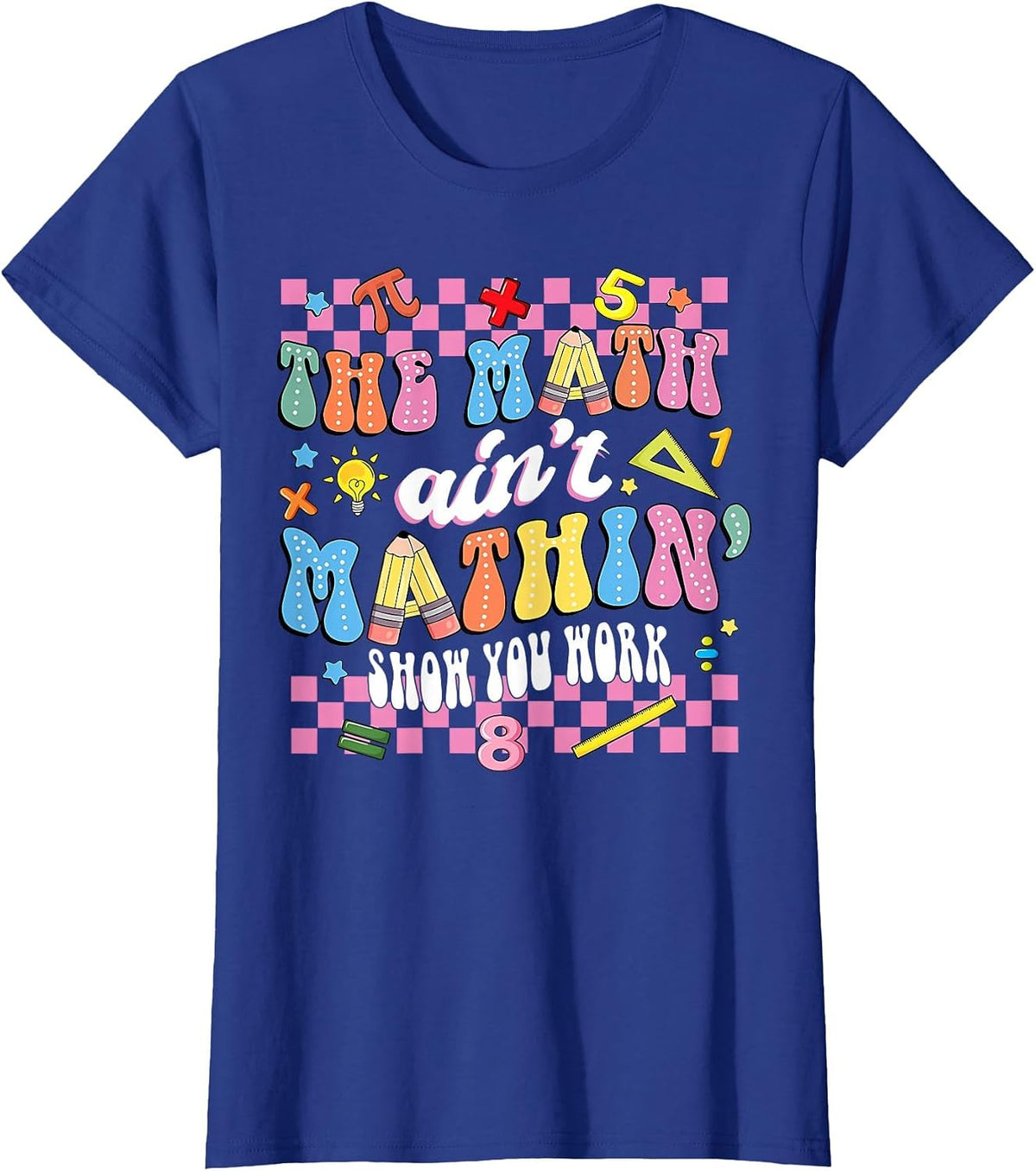 The Math Ain't Mathin Show Your Work Mathematic Teacher T-Shirt - Royal Blue