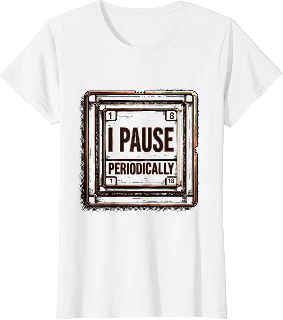 Women's I Pause Periodically Funny Chemistry Science Nerd Humor T-Shirt - White