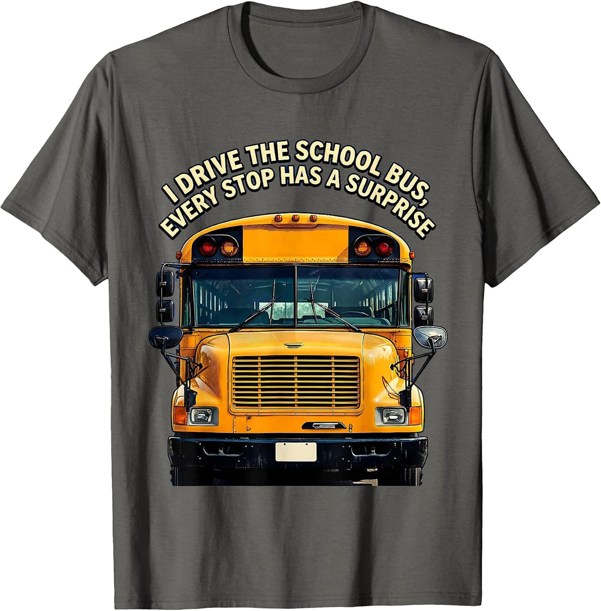I Drive The School Bus, Every Stop Has A Surprise Funny T-Shirt - Asphalt Grey