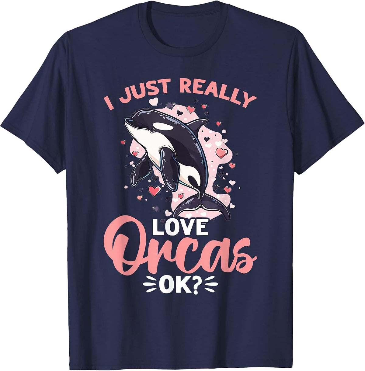 Funny Orca Animal I Just Really Love Orcas, OK? T-Shirt - Navy Blue
