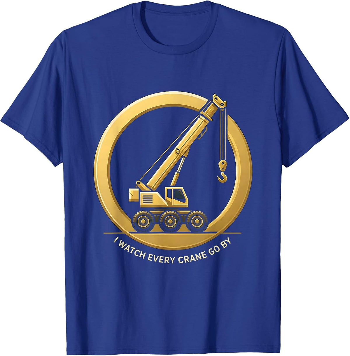 I Watch Every Crane Go By Funny Crane Operator Construction T-Shirt - Royal Blue