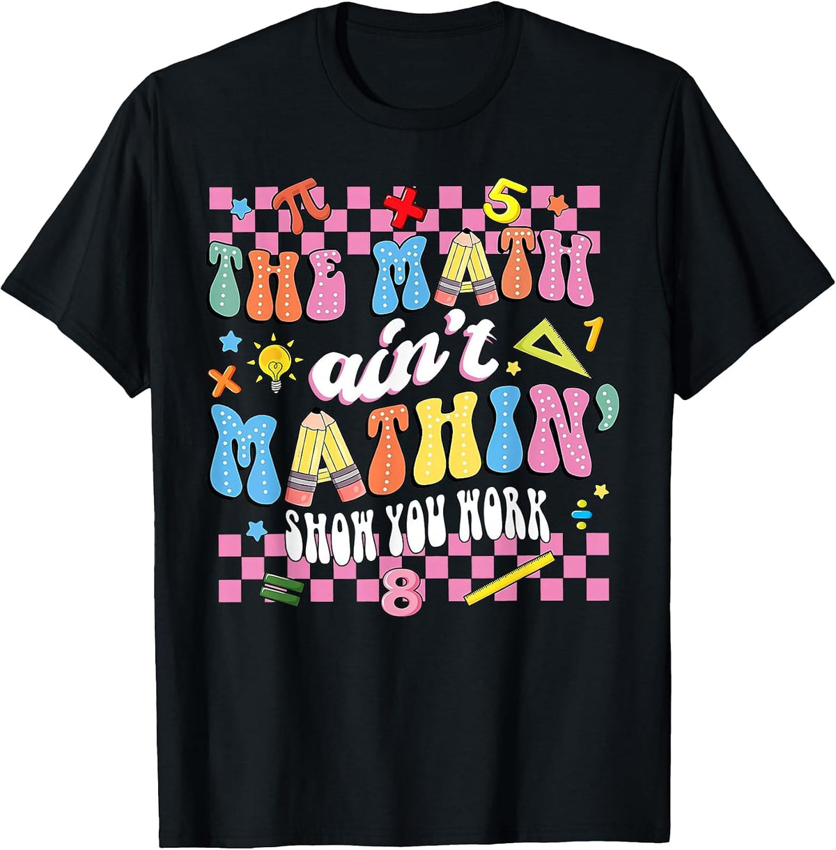The Math Ain't Mathin Show Your Work Mathematic Teacher T-Shirt - Black