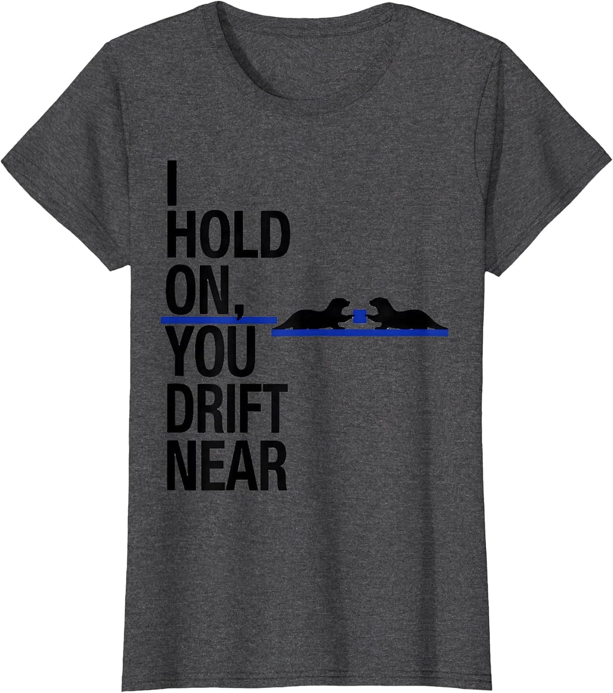 Women's I Hold On, You Drift Near Funny Otter Lover Humor T-Shirt - Dark Heather Grey